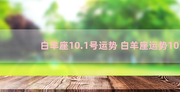 白羊座10.1号运势 白羊座运势10月